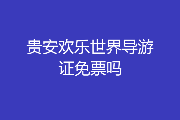 贵安欢乐世界导游证免票吗