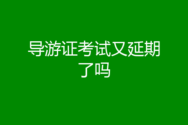 导游证考试又延期了吗