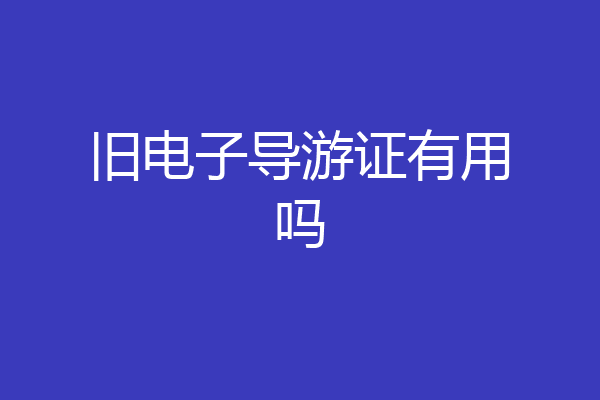 旧电子导游证有用吗