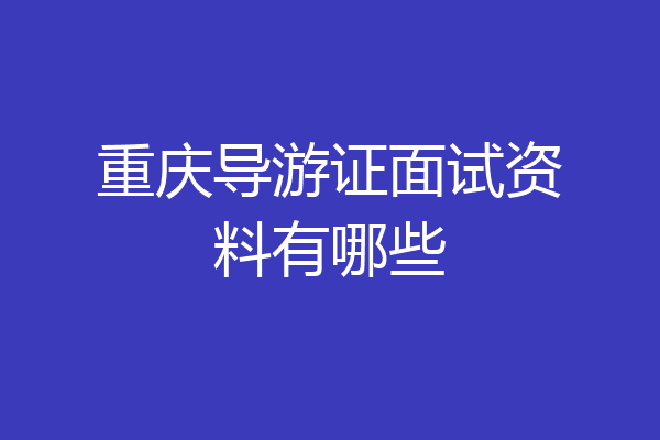 重庆导游证面试资料有哪些