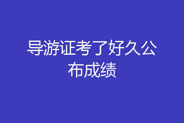 导游证考了好久公布成绩