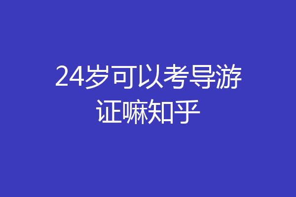 24岁可以考导游证嘛知乎