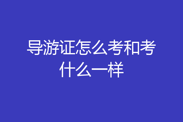 导游证怎么考和考什么一样