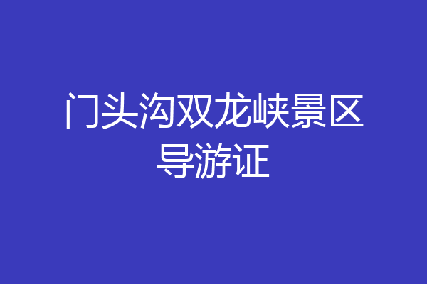 门头沟双龙峡景区导游证