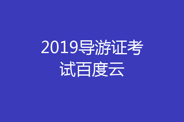 2019导游证考试百度云