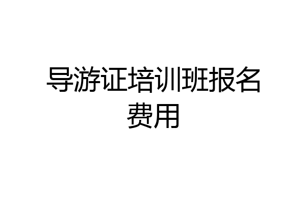 导游证培训班报名费用