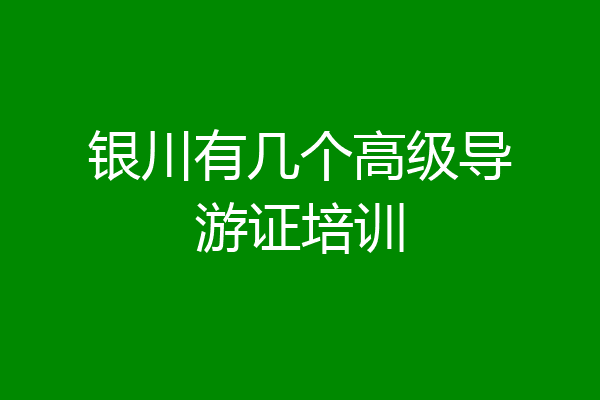 银川有几个高级导游证培训