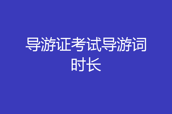 导游证考试导游词时长