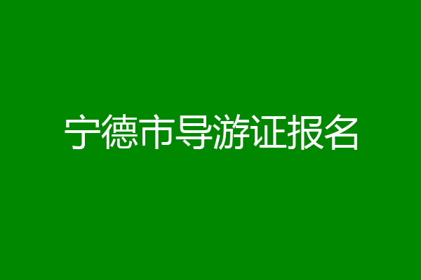宁德市导游证报名