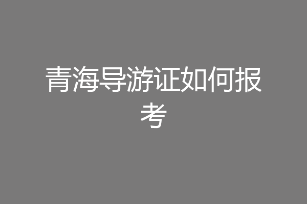 青海导游证如何报考
