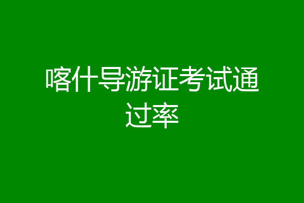 喀什导游证考试通过率