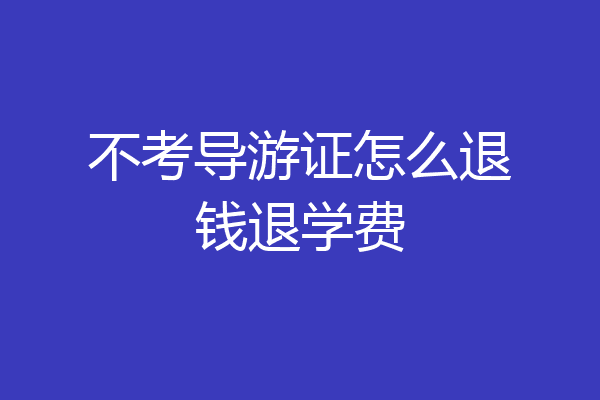 不考导游证怎么退钱退学费