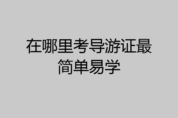 在哪里考导游证最简单易学