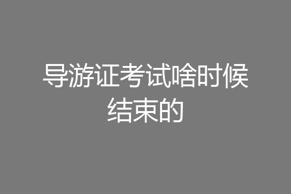 导游证考试啥时候结束的