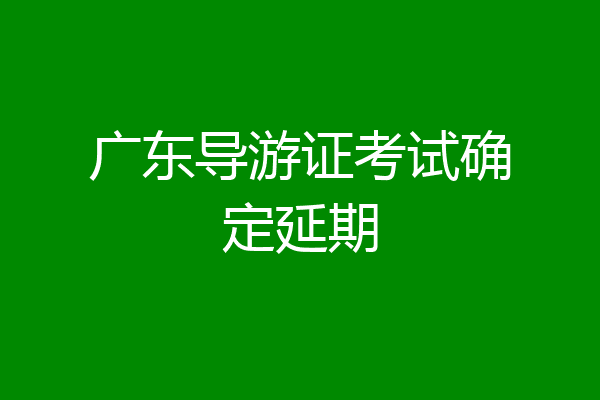 广东导游证考试确定延期