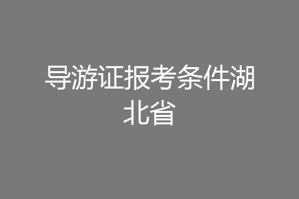 导游证报考条件湖北省