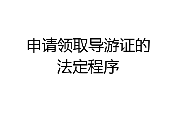 申请领取导游证的法定程序