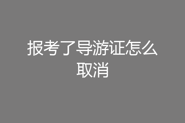 报考了导游证怎么取消