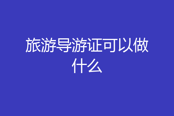 旅游导游证可以做什么