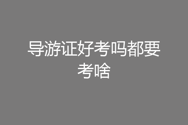 导游证好考吗都要考啥