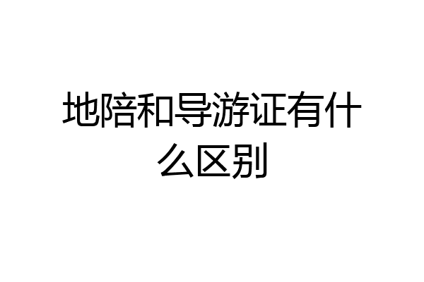 地陪和导游证有什么区别