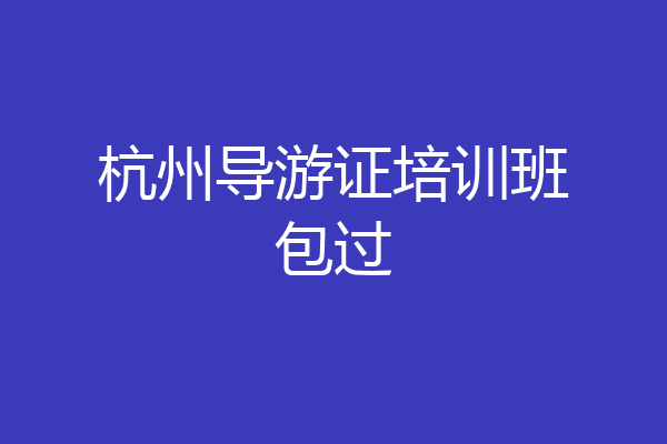 杭州导游证培训班包过