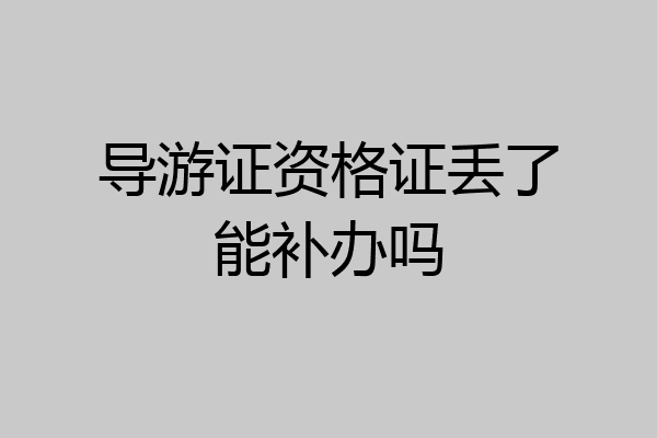 导游证资格证丢了能补办吗