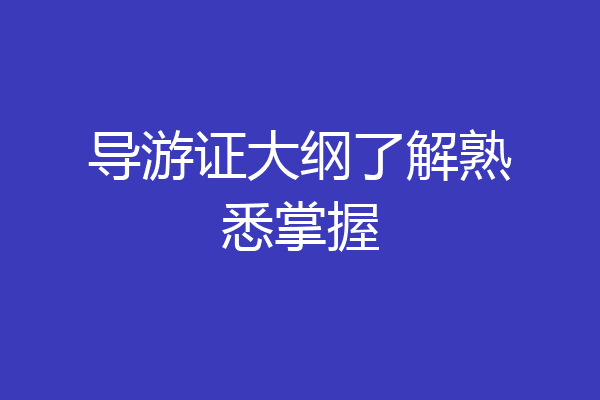 导游证大纲了解熟悉掌握
