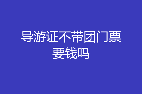 导游证不带团门票要钱吗
