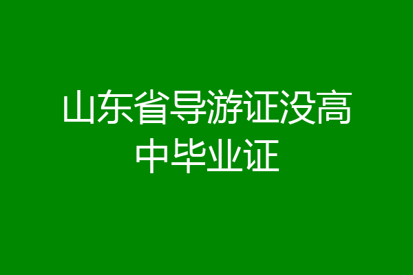山东省导游证没高中毕业证