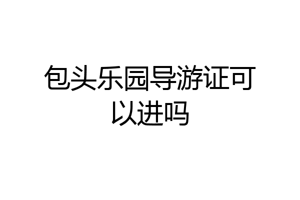 包头乐园导游证可以进吗