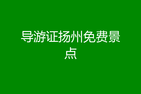 导游证扬州免费景点