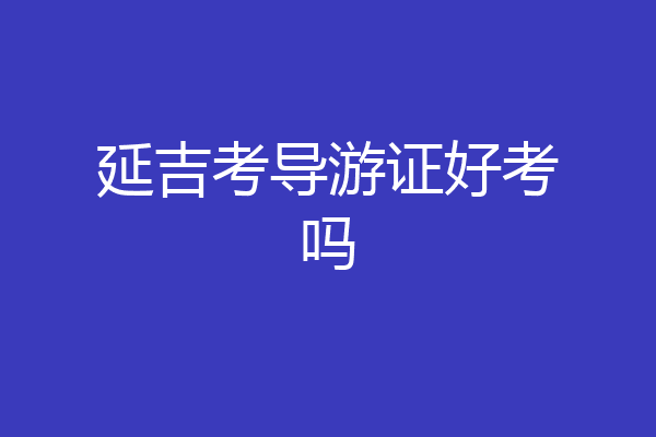 延吉考导游证好考吗