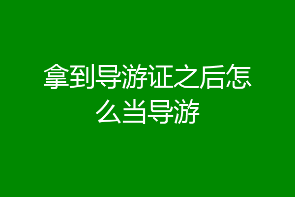 拿到导游证之后怎么当导游