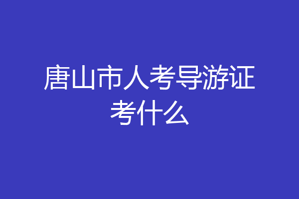 唐山市人考导游证考什么