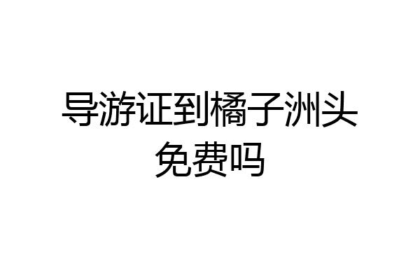 导游证到橘子洲头免费吗