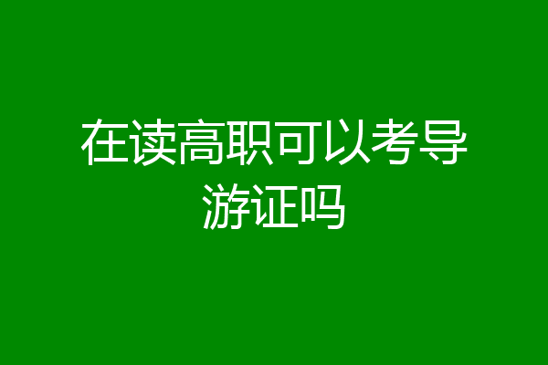在读高职可以考导游证吗