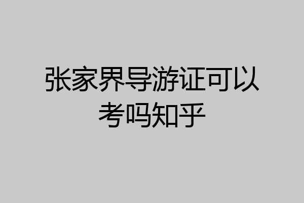 张家界导游证可以考吗知乎