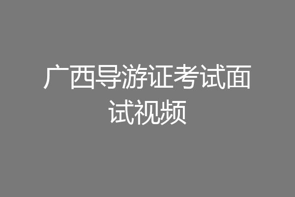 广西导游证考试面试视频