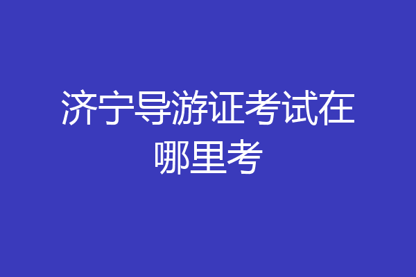 济宁导游证考试在哪里考