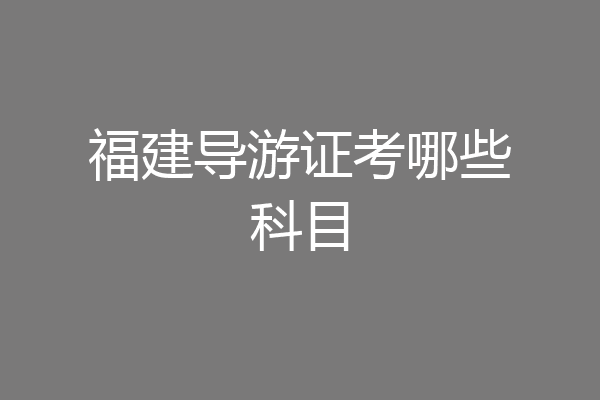 福建导游证考哪些科目