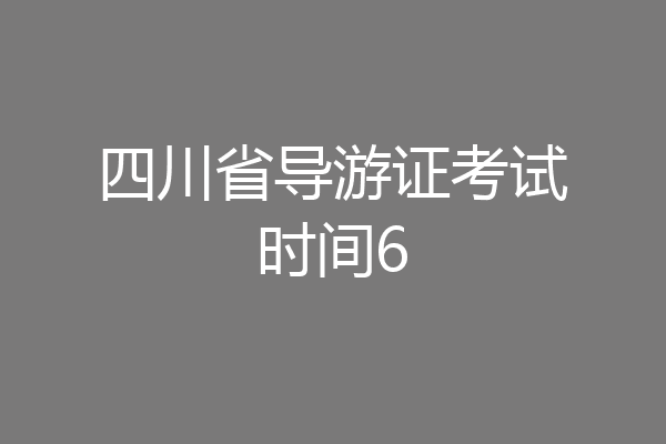 四川省导游证考试时间6