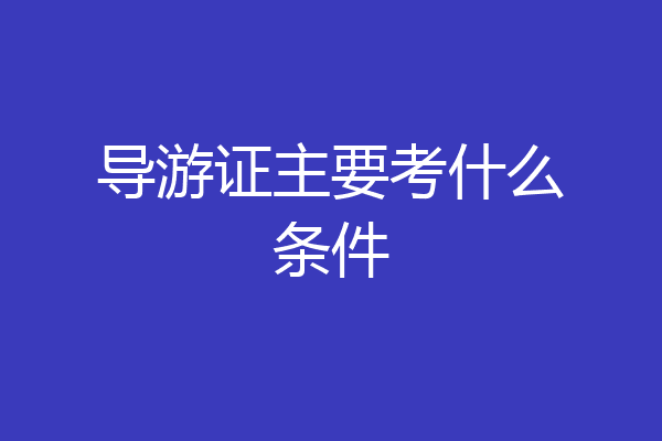 导游证主要考什么条件