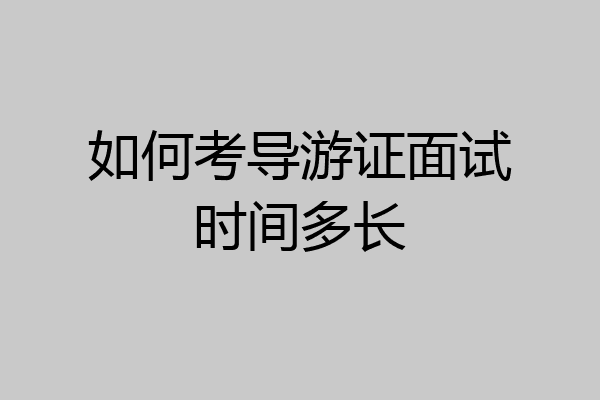如何考导游证面试时间多长