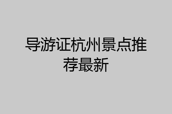 导游证杭州景点推荐最新
