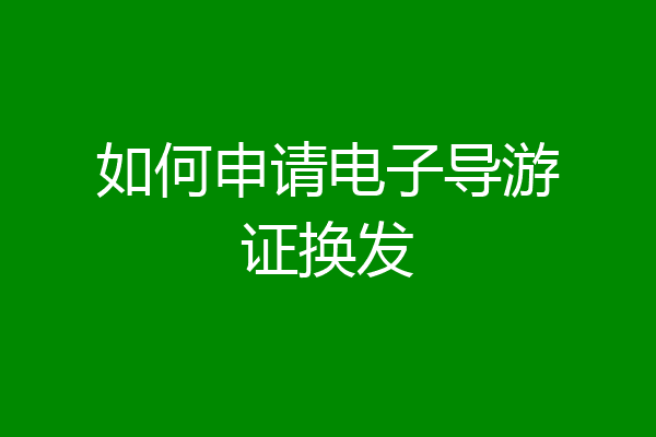 如何申请电子导游证换发