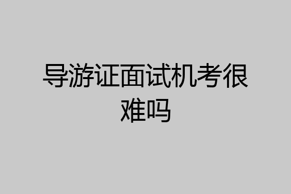 导游证面试机考很难吗