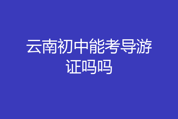 云南初中能考导游证吗吗