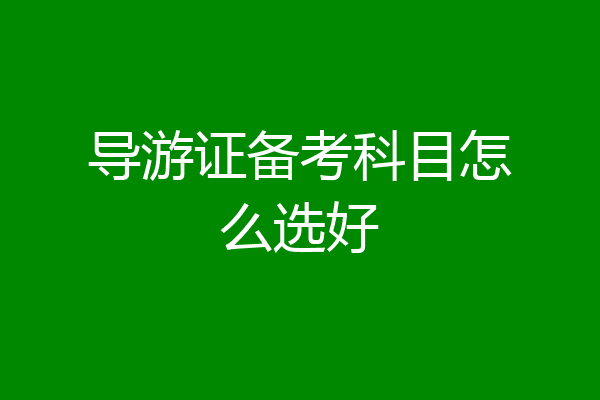 导游证备考科目怎么选好