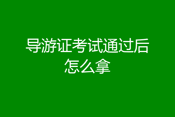 导游证考试通过后怎么拿